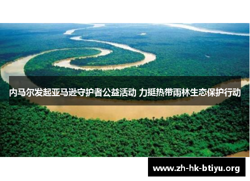 内马尔发起亚马逊守护者公益活动 力挺热带雨林生态保护行动