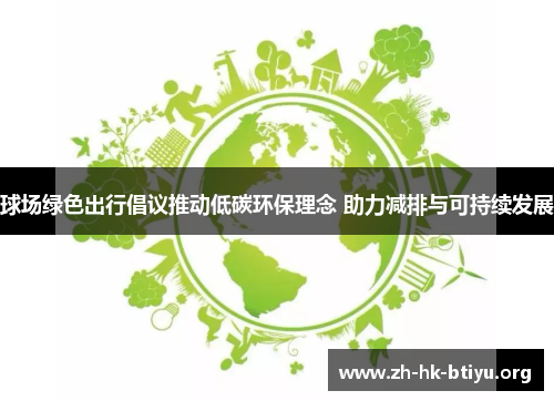 球场绿色出行倡议推动低碳环保理念 助力减排与可持续发展