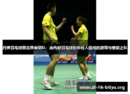 丹麦羽毛球赛志愿者团队:由热爱羽毛球的年轻人组成的激情与奉献之队 丹麦羽毛球赛志愿者团队:由热爱羽毛球的年轻人组成的激情与奉献之队