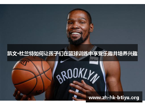 凯文·杜兰特如何让孩子们在篮球训练中享受乐趣并培养兴趣 凯文·杜兰特如何让孩子们在篮球训练中享受乐趣并培养兴趣