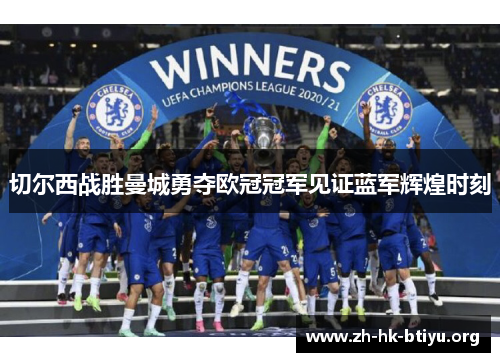切尔西战胜曼城勇夺欧冠冠军见证蓝军辉煌时刻 切尔西战胜曼城勇夺欧冠冠军见证蓝军辉煌时刻