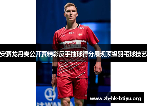 安赛龙丹麦公开赛精彩反手抽球得分展现顶级羽毛球技艺 安赛龙丹麦公开赛精彩反手抽球得分展现顶级羽毛球技艺