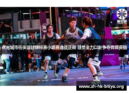 夜光城市街头篮球锦标赛小组赛激战正酣 球员全力以赴争夺晋级资格 夜光城市街头篮球锦标赛小组赛激战正酣 球员全力以赴争夺晋级资格