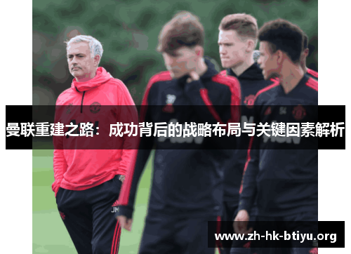 曼联重建之路：成功背后的战略布局与关键因素解析