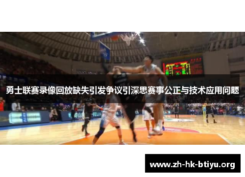 勇士联赛录像回放缺失引发争议引深思赛事公正与技术应用问题