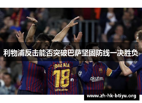 利物浦反击能否突破巴萨坚固防线一决胜负