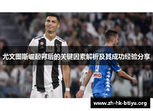 尤文图斯崛起背后的关键因素解析及其成功经验分享