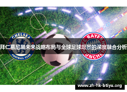拜仁慕尼黑未来战略布局与全球足球愿景的深度融合分析