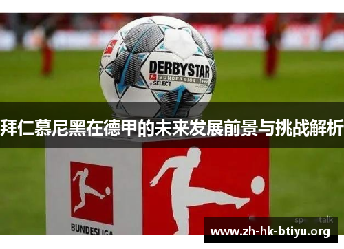 拜仁慕尼黑在德甲的未来发展前景与挑战解析