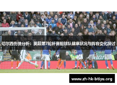 切尔西伤情分析:英超第7轮补赛前球队健康状况与阵容变化探讨 切尔西伤情分析:英超第7轮补赛前球队健康状况与阵容变化探讨