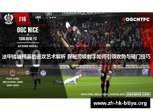 法甲锋线精英的进攻艺术解析 探秘顶级射手如何引领攻势与破门技巧 法甲锋线精英的进攻艺术解析 探秘顶级射手如何引领攻势与破门技巧