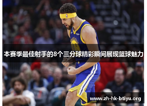 本赛季最佳射手的8个三分球精彩瞬间展现篮球魅力