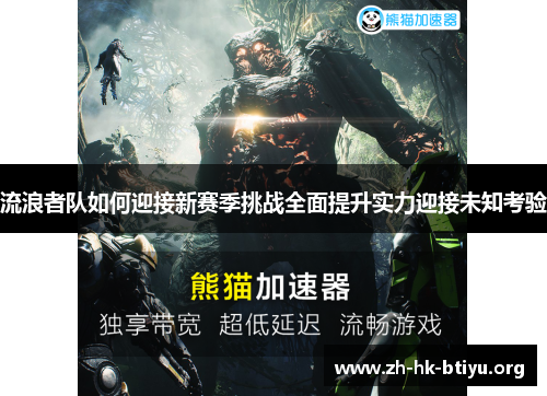 流浪者队如何迎接新赛季挑战全面提升实力迎接未知考验 流浪者队如何迎接新赛季挑战全面提升实力迎接未知考验