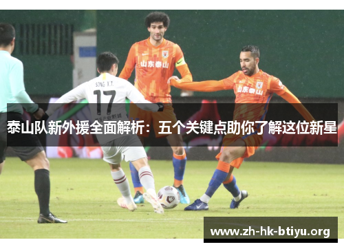 泰山队新外援全面解析:五个关键点助你了解这位新星 泰山队新外援全面解析:五个关键点助你了解这位新星