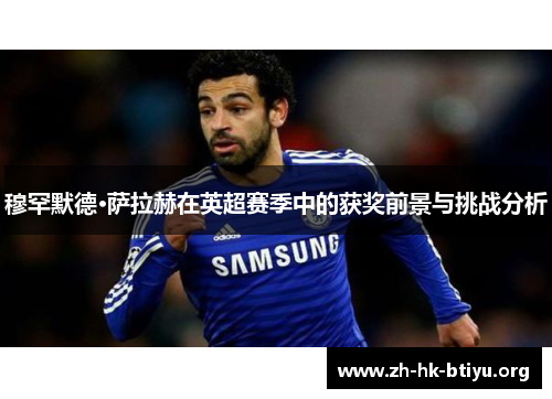 穆罕默德·萨拉赫在英超赛季中的获奖前景与挑战分析 穆罕默德·萨拉赫在英超赛季中的获奖前景与挑战分析