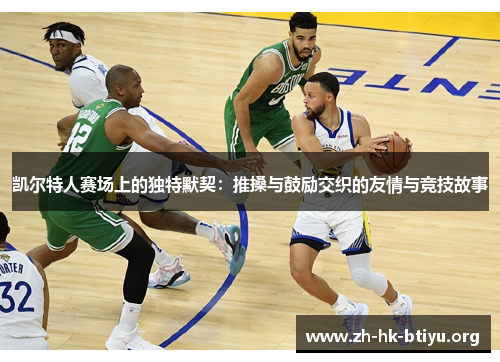 凯尔特人赛场上的独特默契:推搡与鼓励交织的友情与竞技故事 凯尔特人赛场上的独特默契:推搡与鼓励交织的友情与竞技故事