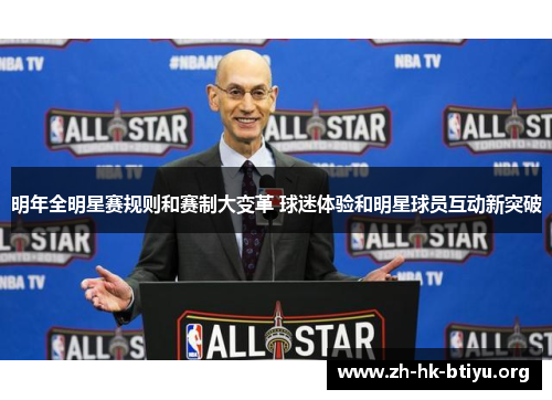 明年全明星赛规则和赛制大变革 球迷体验和明星球员互动新突破 明年全明星赛规则和赛制大变革 球迷体验和明星球员互动新突破