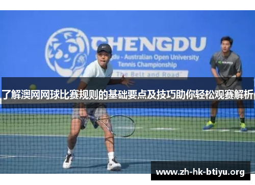 了解澳网网球比赛规则的基础要点及技巧助你轻松观赛解析