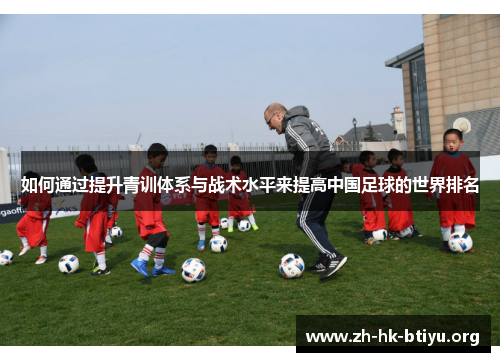 如何通过提升青训体系与战术水平来提高中国足球的世界排名 如何通过提升青训体系与战术水平来提高中国足球的世界排名