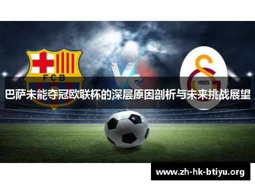 巴萨未能夺冠欧联杯的深层原因剖析与未来挑战展望 巴萨未能夺冠欧联杯的深层原因剖析与未来挑战展望