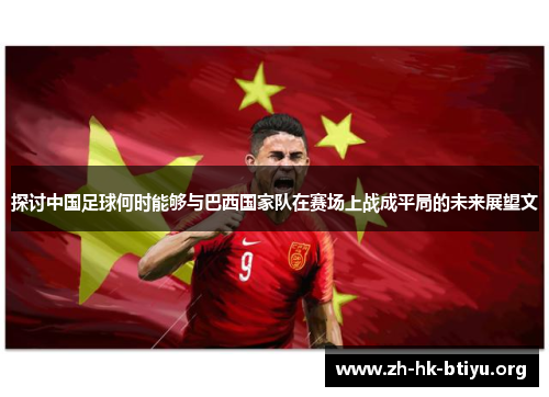 探讨中国足球何时能够与巴西国家队在赛场上战成平局的未来展望文