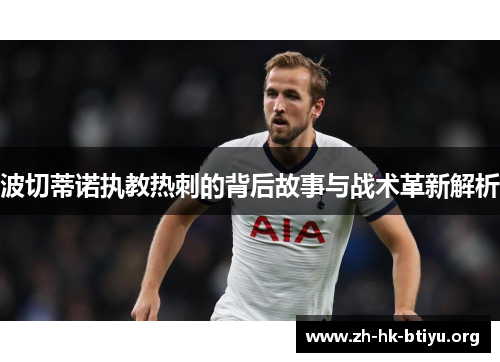 波切蒂诺执教热刺的背后故事与战术革新解析